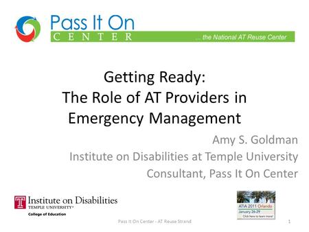 Getting Ready: The Role of AT Providers in Emergency Management Amy S. Goldman Institute on Disabilities at Temple University Consultant, Pass It On Center.
