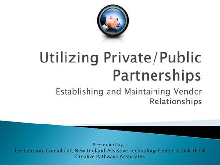 Establishing and Maintaining Vendor Relationships Presented by… Lee Learson, Consultant, New England Assistive Technology Center at Oak Hill & Creative.