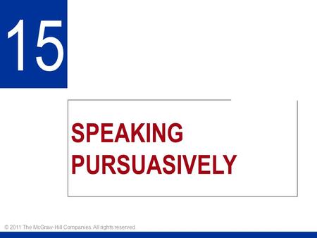 SPEAKING PURSUASIVELY 15 © 2011 The McGraw-Hill Companies. All rights reserved.