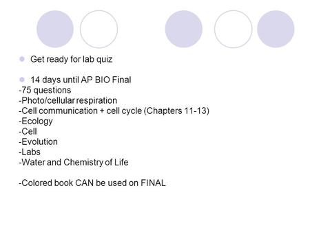 Get ready for lab quiz 14 days until AP BIO Final -75 questions -Photo/cellular respiration -Cell communication + cell cycle (Chapters 11-13) -Ecology.
