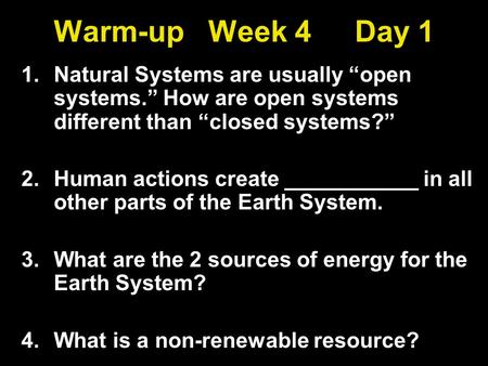 Warm-up Week 4 Day 1 1.Natural Systems are usually “open systems.” How are open systems different than “closed systems?” 2.Human actions create ___________.