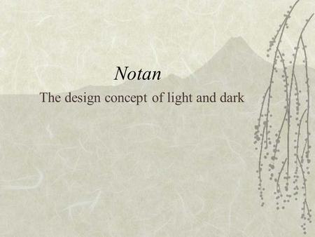 Notan The design concept of light and dark. Notan  Notan is the term used by the Japanese to express light and dark. No meaning light and tan meaning.