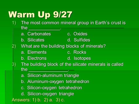 Warm Up 9/27 The most common mineral group in Earth’s crust is the ____________. a. Carbonates		c. Oxides b. Silicates		d. Sulfides What are the building.