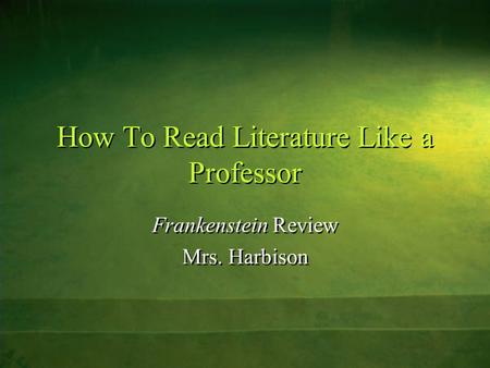 How To Read Literature Like a Professor Frankenstein Review Mrs. Harbison Frankenstein Review Mrs. Harbison.