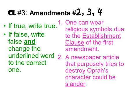 CL #3: Amendments # 2, 3, 4 If true, write true. If false, write false and change the underlined word to the correct one. 1.One can wear religious symbols.