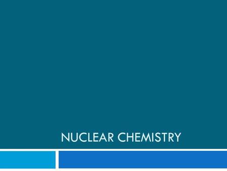 NUCLEAR CHEMISTRY. Introduction to Nuclear Chemistry  Nuclear chemistry is the study of the structure of and the they undergo.
