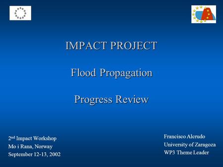 IMPACT PROJECT Flood Propagation Progress Review 2 nd Impact Workshop Mo i Rana, Norway September 12-13, 2002 Francisco Alcrudo University of Zaragoza.