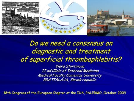 Do we need a consensus on diagnostic and treatment of superficial thrombophlebitis? Viera Stvrtinova II.nd Clinic of Internal Medicine II.nd Clinic of.