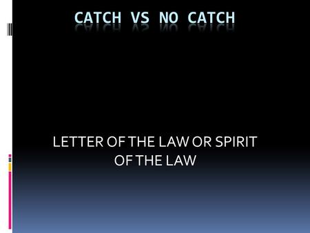 LETTER OF THE LAW OR SPIRIT OF THE LAW. CATCH RULE REFERENCE 2-4-1 2-4-2 2-4-3  2-4-1 A catch is the act of establishing player possession of a live.