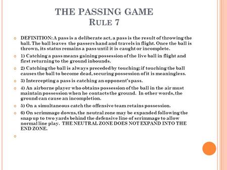 THE PASSING GAME Rule 7 DEFINITION: A pass is a deliberate act, a pass is the result of throwing the ball. The ball leaves the passers hand and travels.