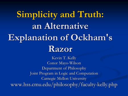 Simplicity and Truth: an Alternative Explanation of Ockham's Razor Kevin T. Kelly Conor Mayo-Wilson Department of Philosophy Joint Program in Logic and.