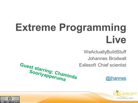 Extreme Programming Live WeActuallyBuildStuff Johannes Brodwall Exilesoft Chief Guest starring: Chaminda Sooriyapperuma.