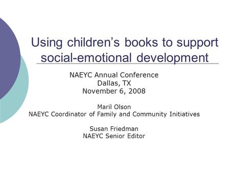 Using children’s books to support social-emotional development NAEYC Annual Conference Dallas, TX November 6, 2008 Maril Olson NAEYC Coordinator of Family.