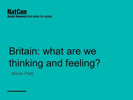 Britain: what are we thinking and feeling? Alison Park.