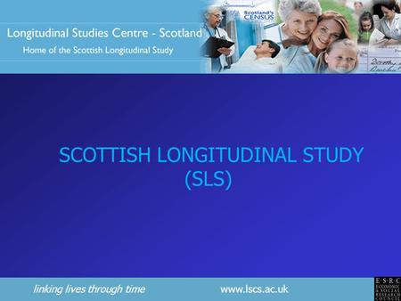 Linking lives through time www.lscs.ac.uk SCOTTISH LONGITUDINAL STUDY (SLS)