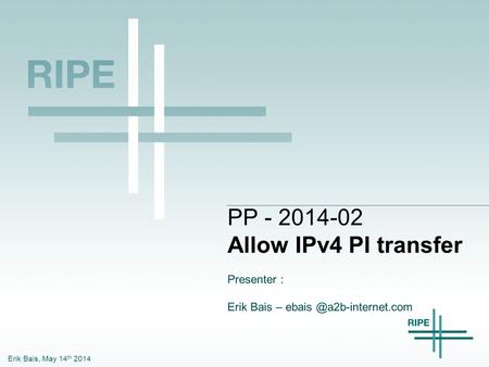 Erik Bais, May 14 th 2014 PP - 2014-02 Allow IPv4 PI transfer Presenter : Erik Bais –