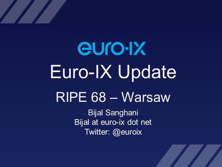 Euro-IX Update RIPE 68 – Warsaw Bijal Sanghani Bijal at euro-ix dot net
