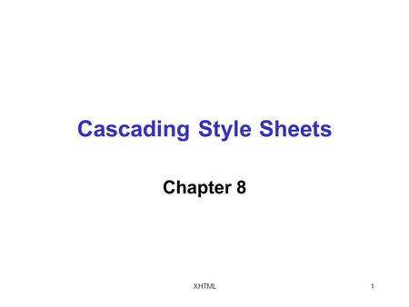 XHTML1 Cascading Style Sheets Chapter 8. XHTML2 Objectives In this chapter, you will: Study basic Cascading Style Sheet (CSS) syntax Work with internal.