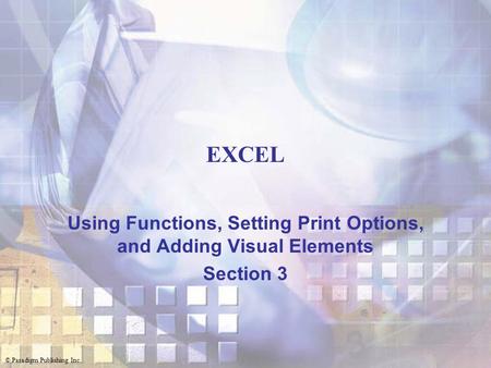 © Paradigm Publishing Inc. EXCEL Using Functions, Setting Print Options, and Adding Visual Elements Section 3.