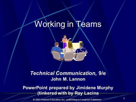 © 2003 Pearson Education, Inc., publishing as Longman Publishers. 1 Working in Teams Technical Communication, 9/e John M. Lannon PowerPoint prepared by.