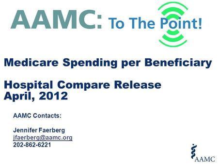 AAMC Contacts: Jennifer Faerberg 202-862-6221 Medicare Spending per Beneficiary Hospital Compare Release April, 2012.