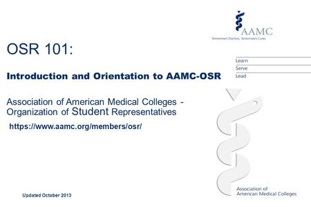OSR 101: Introduction and Orientation to AAMC-OSR Updated October 2013 Association of American Medical Colleges - Organization of Student Representatives.