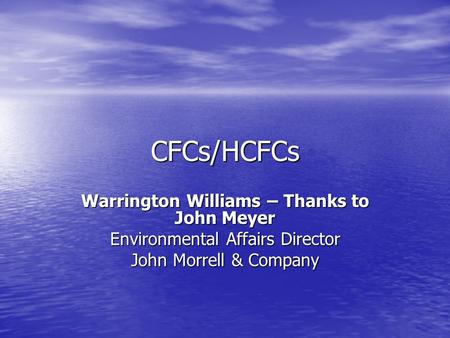 CFCs/HCFCs Warrington Williams – Thanks to John Meyer Environmental Affairs Director John Morrell & Company.
