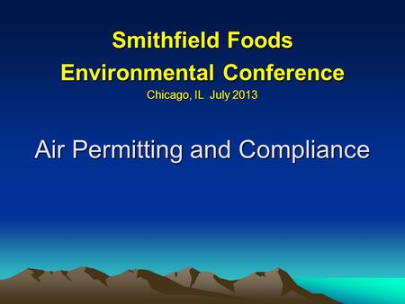 Air Permitting and Compliance Smithfield Foods Environmental Conference Chicago, IL July 2013.