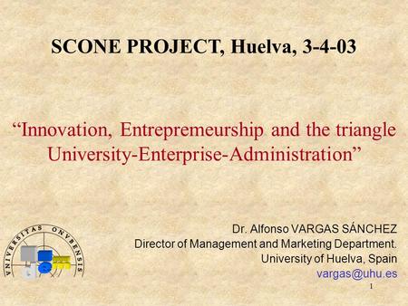1 “Innovation, Entrepremeurship and the triangle University-Enterprise-Administration” Dr. Alfonso VARGAS SÁNCHEZ Director of Management and Marketing.