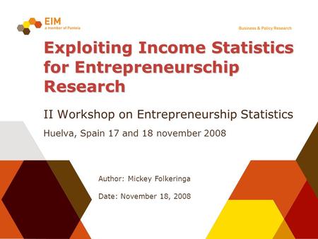 Author: Mickey Folkeringa Date: November 18, 2008 Exploiting Income Statistics for Entrepreneurschip Research II Workshop on Entrepreneurship Statistics.