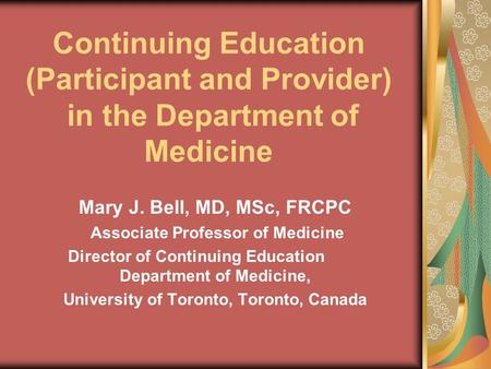 Continuing Education (Participant and Provider) in the Department of Medicine Mary J. Bell, MD, MSc, FRCPC Associate Professor of Medicine Director of.