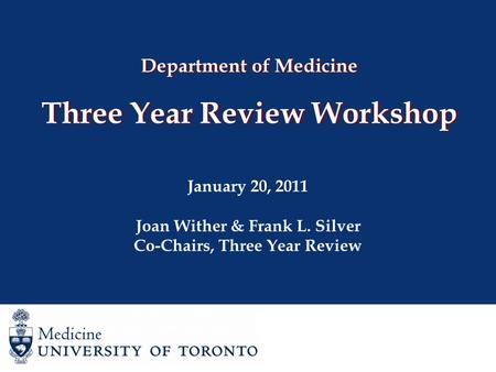 Department of Medicine Three Year Review Workshop January 20, 2011 Joan Wither & Frank L. Silver Co-Chairs, Three Year Review Joan Wither Co-Chair, Three.