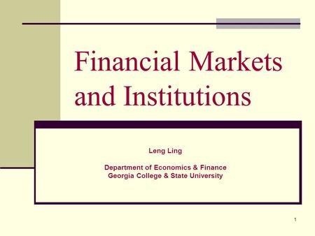 1 Financial Markets and Institutions Leng Ling Department of Economics & Finance Georgia College & State University.