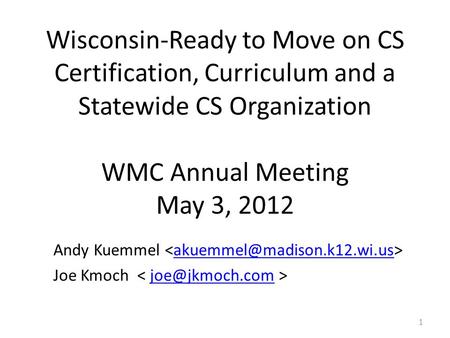 Wisconsin-Ready to Move on CS Certification, Curriculum and a Statewide CS Organization WMC Annual Meeting May 3, 2012 Andy Kuemmel