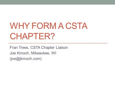 WHY FORM A CSTA CHAPTER? Fran Trees, CSTA Chapter Liaison Joe Kmoch, Milwaukee, WI