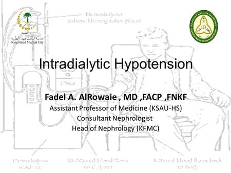 Intradialytic Hypotension Fadel A. AlRowaie, MD,FACP,FNKF Assistant Professor of Medicine (KSAU-HS) Consultant Nephrologist Head of Nephrology (KFMC)