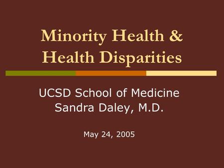 Minority Health & Health Disparities UCSD School of Medicine Sandra Daley, M.D. May 24, 2005.