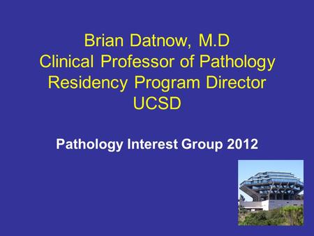 Brian Datnow, M.D Clinical Professor of Pathology Residency Program Director UCSD Pathology Interest Group 2012.