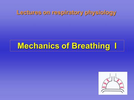 Lectures on respiratory physiology Mechanics of Breathing I.
