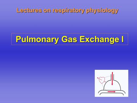 Lectures on respiratory physiology Pulmonary Gas Exchange I.