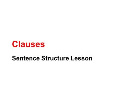 Clauses Sentence Structure Lesson. What is a Clause? A subject and predicate working together I am. Reading is fun. I study hard so I get good grades.