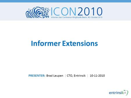 Informer Extensions PRESENTER: Brad Leupen | CTO, Entrinsik | 10-11-2010.
