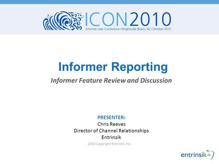 Informer Reporting 2010 Copyright Entrinsik, Inc. Informer Feature Review and Discussion PRESENTER: Chris Reeves Director of Channel Relationships Entrinsik.