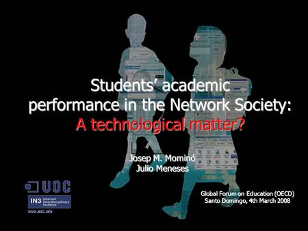 Students’ academic performance in the Network Society: A technological matter? Josep M. Mominó Julio Meneses Global Forum on Education (OECD) Santo Domingo,