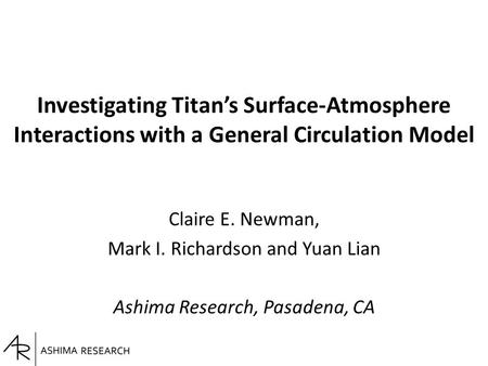 Investigating Titan’s Surface-Atmosphere Interactions with a General Circulation Model Claire E. Newman, Mark I. Richardson and Yuan Lian Ashima Research,
