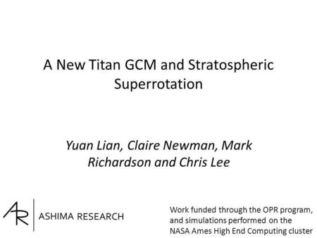 A New Titan GCM and Stratospheric Superrotation Yuan Lian, Claire Newman, Mark Richardson and Chris Lee Work funded through the OPR program, and simulations.