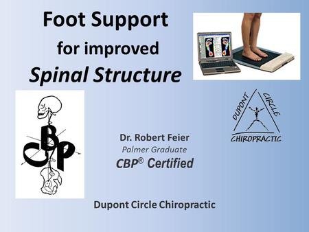 Foot Support for improved Spinal Structure Dr. Robert Feier Palmer Graduate CBP ® Certified Dupont Circle Chiropractic.