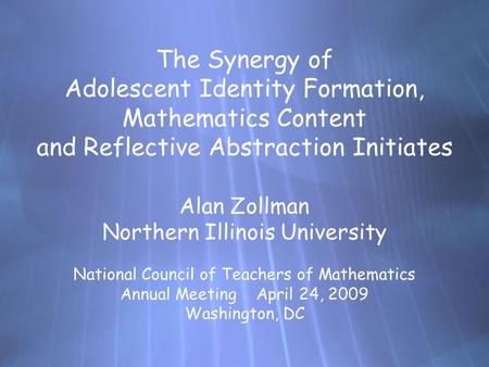The Synergy of Adolescent Identity Formation, Mathematics Content and Reflective Abstraction Initiates Alan Zollman Northern Illinois University National.