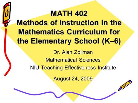 MATH 402 Methods of Instruction in the Mathematics Curriculum for the Elementary School (K–6) Dr. Alan Zollman Mathematical Sciences NIU Teaching Effectiveness.