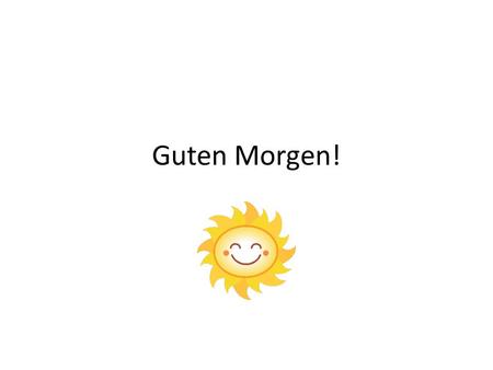 Guten Morgen!. Objective Students will be able to identify how to say hello and good bye in German, and also be able to state the Alphabet in German.